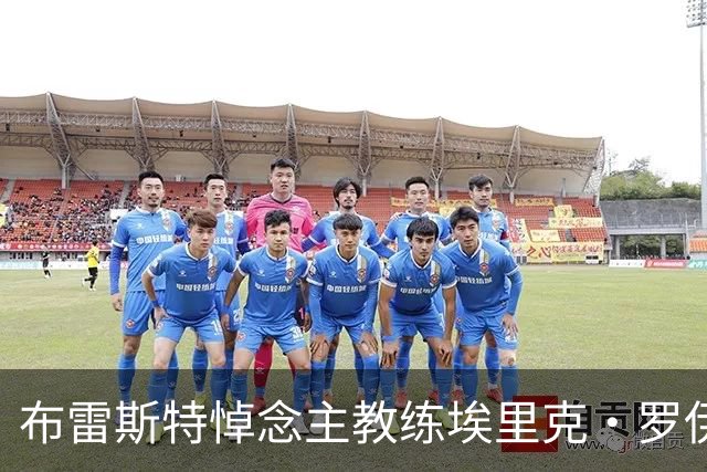 布雷斯特悼念主教练埃里克·罗伊：永远铭记你为俱乐部所做的一切